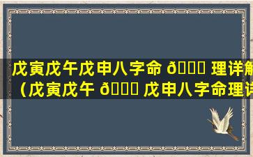 戊寅戊午戊申八字命 🐒 理详解（戊寅戊午 🍀 戊申八字命理详解大全）